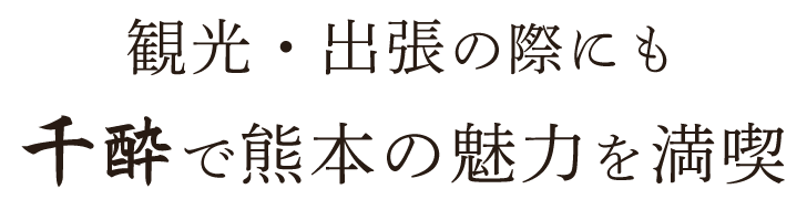 観光・出張の際にも千酔で熊本の魅力を満喫