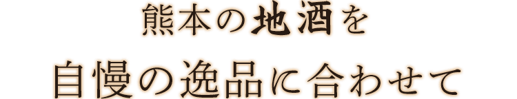 熊本の地酒を自慢の逸品に合わせて